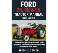 Ford 2N, 8N & 9N Tractor Manual (2025 Edition): Comprehensive Operation, Maintenance, Repair, Restoration, Troubleshooting & Technical Guide for Classic Ford N-Series Models