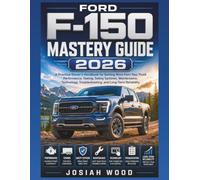 Ford F-150 Mastery Guide 2026: A Practical Owner’s Handbook for Getting More from Your Truck Performance, Towing, Safety Systems, Maintenance, Technology, Troubleshooting, and Long-Term Reliability