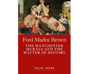 Ford Madox Brown: The Manchester murals and the matter of history