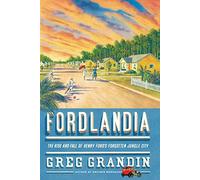 Fordlandia: The Rise and Fall of Henry Ford's Forgotten Jungle City