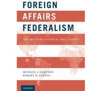 Foreign Affairs Federalism by Sloane Robert D. Professor of Law and R. Gordon Butler Scholar in International Law Professor of Law and R. Gordon Butler Sc Sloane Robert D. Professor of Law and R. Gord