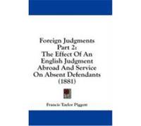 Foreign Judgments Part 2: The Effect of an English Judgment Abroad and Service on Absent Defendants (1881) Piggott, Francis Taylor (Auteur)