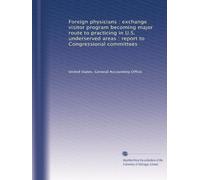 Foreign physicians : exchange visitor program becoming major route to practicing in U.S. underserved areas : report to Congressional committees