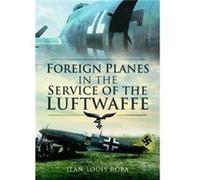 Foreign Planes in the Service of the Luftwaffe by JeanLouis Roba JeanLouis Roba (Auteur)