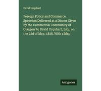 Foreign Policy and Commerce. Speeches Delivered at a Dinner Given by the Commercial Community of Glasgow to David Urquhart, Esq., on the 23d of May, 1838. With a Map
