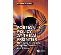 Foreign Policy at the AI Frontier How AI is Reshaping Progress, Power, and Peace - Branka Panic - CRC Press - ebook (ePub) - Livre