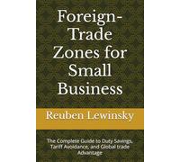 Foreign-Trade Zones for Small Business: The Complete Guide to Duty Savings, Tariff Avoidance, and Global trade Advantage
