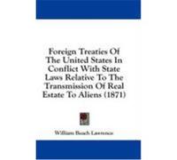 Foreign Treaties of the United States in Conflict with State Laws Relative to the Transmission of Real Estate to Aliens (1871) Lawrence, William Beach (Auteur)
