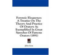 Forensic Eloquence: A Treatise on the Theory and Practice of Oratory as Exemplified in Great Speeches of Famous Orators (1891) Goss, John (Auteur)