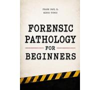 Forensic Pathology for Beginners: Crime Scene Investigation, Postmortem Analysis and Trauma Interpretation