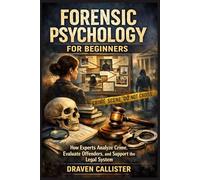 Forensic Psychology for Beginners: How Experts Analyze Crime, Evaluate Offenders, and Support the Legal System