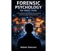 Forensic Psychology for Smart Teens: A Teen's Guide to Criminal Minds, True Crime Science & the Psychology That Solves Real Cases