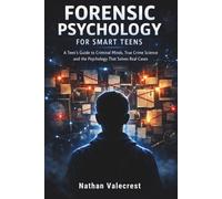 Forensic Psychology for Smart Teens: A Teen's Guide to Criminal Minds, True Crime Science & the Psychology That Solves Real Cases