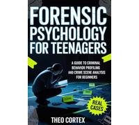 Forensic Psychology For Teenagers: A Guide to Criminal Behavior Profiling and Crime Scene Analysis for Beginners