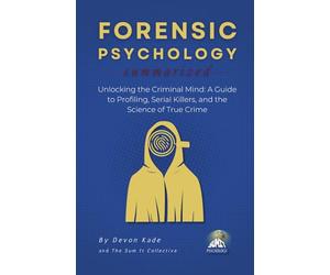 FORENSIC PSYCHOLOGY Summarized: Unlocking the Criminal Mind: A Guide to Profiling, Serial Killers, and the Science of True Crime