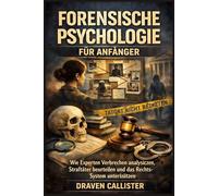 Forensische Psychologie für Anfänger: Wie Experten Verbrechen analysieren, Straftäter beurteilen und das Rechtssystem unterstützen