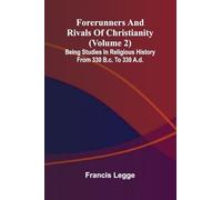Forerunners and rivals of Christianity: Being studies in religious history from 330 B.C. to 330 A.D. (Volume 2)
