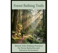 Forest Bathing Trails Shinrin-Yoku Walking Practices for Stress Reduction and Attention Restoration