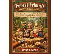 Forest Friends Whittling Manual: Create a Diverse Gallery of Small Scale Woodland Residents Using Simple Cuts
