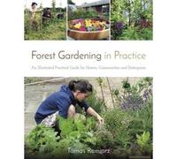 Forest Gardening In Practice: An Illustrated Practical Guide For Homes, Communities And Enterprises