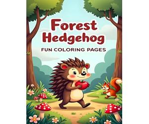 FOREST HEDGEHOG FUN COLORING PAGES: CUTE HEDGEHOGS AND FOREST FRIENDS TO COLOR FOR KIDS AGES 4-8