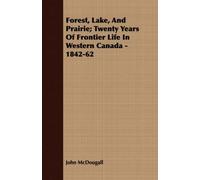 Forest, Lake, And Prairie; Twenty Years Of Frontier Life In Western Canada - 1842-62