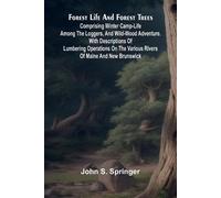 Forest Life and Forest Trees: comprising winter camp-life among the loggers, and wild-wood adventure. with Descriptions of lumbering operations on the various rivers of Maine and New Brunswick