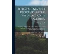 Forest Scenes And Incidents, In The Wilds Of North America; Being A Diary Of A Winter's Route From Halifax To The Canadas, And During Four Months' Res