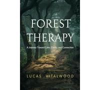 Forest Therapy: A Journey Toward Calm, Clarity, and Connection: Discover Inner Peace, Mindful Presence, and the Healing Power of Nature in Everyday Life