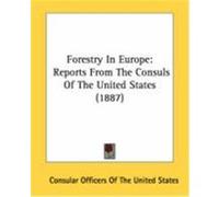 Forestry in Europe: Reports from the Consuls of the United States (1887) Consular Officers of the United States (Auteur)