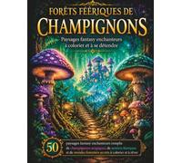 Forêts Féeriques de Champignons -: 50 paysages fantastiques dignes d'un conte de fées, peuplés de champignons magiques, de sentiers enchantés et de forêts mystérieuses, à colorier pour se détendre