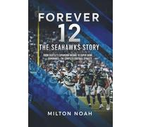 Forever 12: The Seahawks Story: From Seattle's Expansion Dreams to Super Bowl Dominance-The Complete Football Dynasty