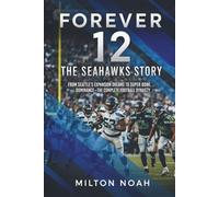 Forever 12: The Seahawks Story: From Seattle's Expansion Dreams to Super Bowl Dominance-The Complete Football Dynasty