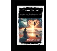 Forever Carried: A mother's true story of survival,love,loss, and grief