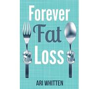 Forever Fat Loss: Escape the Low Calorie and Low Carb Diet Traps and Achieve Effortless and Permanent Fat Loss by Working with Your Biology Instead of Against It