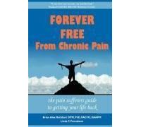 Forever Free From Chronic Pain: The Pain Sufferer's Guide To Getting Your Life Back