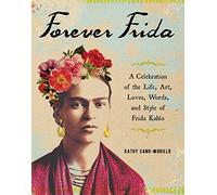 Forever Frida: A Celebration of the Life, Art, Loves, Words, and Style of Frida Kahlo