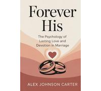 FOREVER HIS: THE PSYCHOLOGY OF LASTING LOVE AND DEVOTION IN MARRIAGE: How to Keep Passion, Attraction, and Emotional Intimacy Alive Beyond the Honeymoon Phase