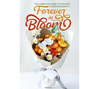 Forever in Bloom: The Complete Guide to Crochet Flower Bouquets