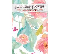 Forever in Flowers: A Beautiful Resource for Coordinating Floral Arrangements, Venue Designs, and Timelines to Enhance Your Special Celebration