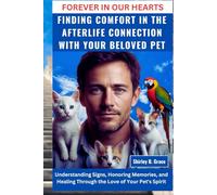 FOREVER IN OUR HEARTS: FINDING COMFORT IN THE AFTERLIFE CONNECTION WITH YOUR BELOVED PET: Understanding Signs, Honoring Memories, And Healing Through The Love Of Your Pet's Spirit