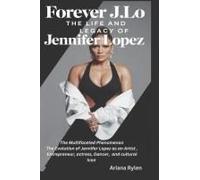 Forever J.Lo: The Life And Legacy Of Jennifer Lopez: The Multifaceted Phenomenon The Evolution Of Jennifer Lopez As An Artist , Entrepreneur, Actress, Dancer, And Cultural Icon