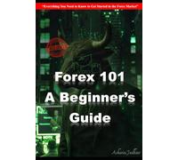 Forex 101: A Beginner’s Guide: Ever...: Everything You Need to Know to Get Started in the Forex Market