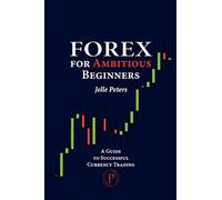 Forex For Ambitious Beginners: A Guide to Successful Currency Trading