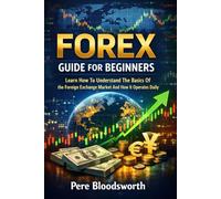 FOREX GUIDE FOR BEGINNERS: Learn How To Understand The Basics Of The Foreign Exchange Market And How It Operates Daily