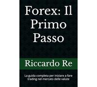 Forex: Il Primo Passo: La guida completa per iniziare a fare trading nel mercato delle valute