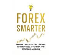 Forex smarter: Master the Art of Day Trading with Focused Attention and Strategic Analysis