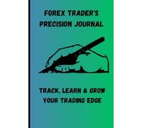 Forex Trader's Precision Journal: Track, Learn & Grow Your Trading Edge: A Daily Trading Logbook for Forex Traders to Master Strategy, Discipline & Profitable Execution