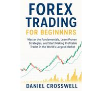 Forex Trading for Beginners: Master the Fundamentals, Learn Proven Strategies, and Start Making Profitable Trades in the World's Largest Market