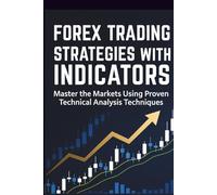 Forex Trading Strategies with Indicators: Master the Markets Using Proven Technical Analysis Techniques: The Beginner's Guide to Mastering Technical ... Using the Most Effective Trading Tools